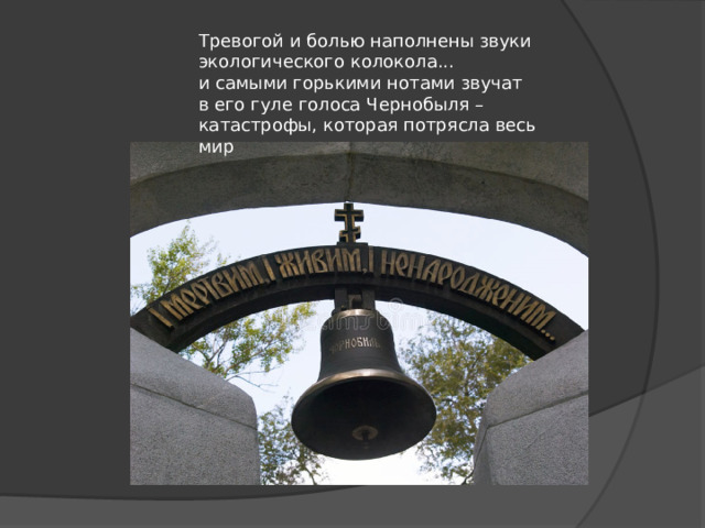 Тревогой и болью наполнены звуки экологического колокола... и самыми горькими нотами звучат в его гуле голоса Чернобыля – катастрофы, которая потрясла весь мир 
