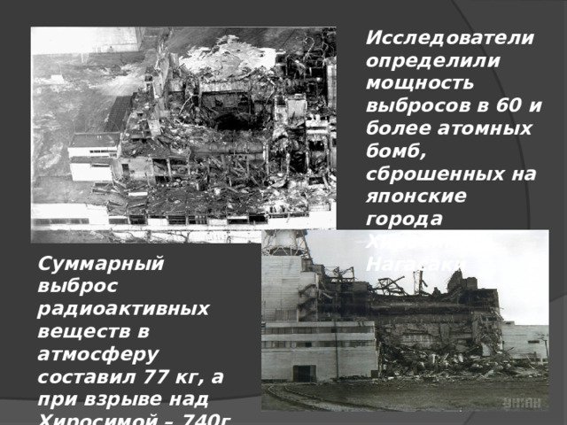 Исследователи определили мощность выбросов в 60 и более атомных бомб, сброшенных на японские города Хиросима и Нагасаки Суммарный выброс радиоактивных веществ в атмосферу составил 77 кг, а при взрыве над Хиросимой – 740г 