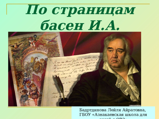 По страницам басен И.А. Крылова Бадртдинова Лейля Айратовна, ГБОУ «Азнакаевская школа для детей с ОВЗ» 