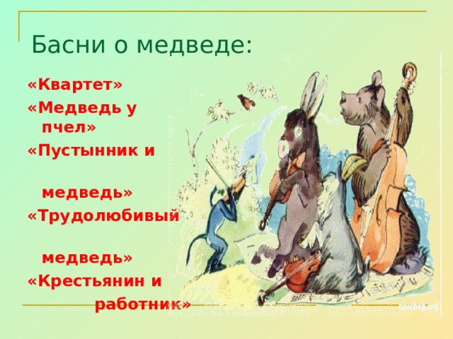 Басни о медведе:   «Квартет» «Медведь у пчел» «Пустынник и  медведь» «Трудолюбивый  медведь» «Крестьянин и  работник»  