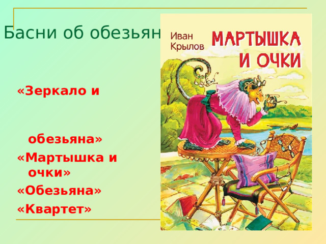 Басни об обезьяне:   «Зеркало и  обезьяна» «Мартышка и очки» «Обезьяна» «Квартет»  