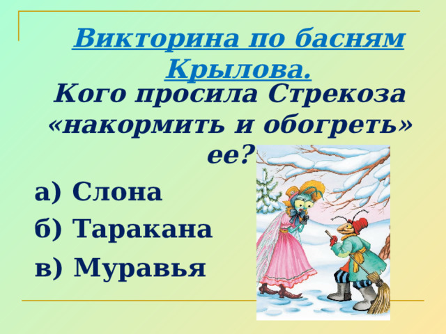 Викторина по басням Крылова. Кого просила Стрекоза «накормить и обогреть» ее? а) Слона б) Таракана в) Муравья     