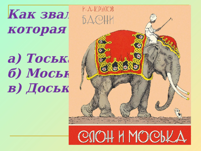 Как звали собаку, которая лаяла на слона?  а) Тоська б) Моська в) Доська  