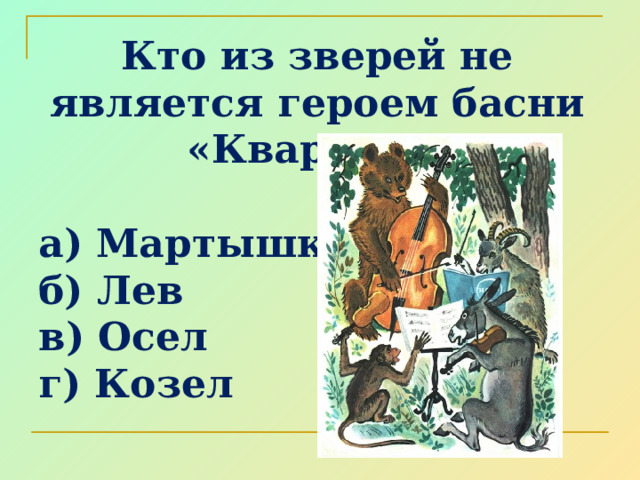 Кто из зверей не является героем басни «Квартет»?  а) Мартышка б) Лев в) Осел г) Козел 