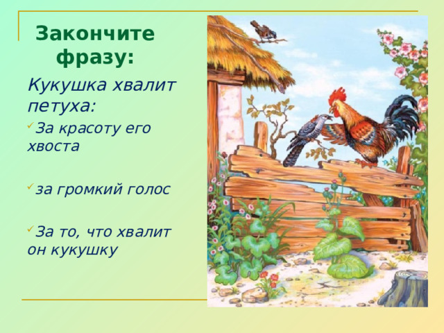 Закончите фразу: Кукушка хвалит петуха: За красоту его хвоста  за громкий голос  За то, что хвалит он кукушку  