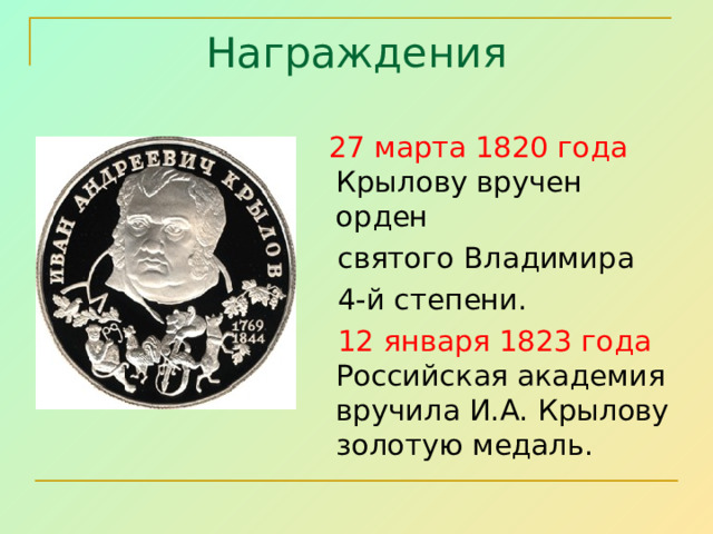 Награждения  27 марта 1820 года Крылову вручен орден  святого Владимира  4-й степени.   12 января 1823 года Российская академия вручила И.А. Крылову золотую медаль.  