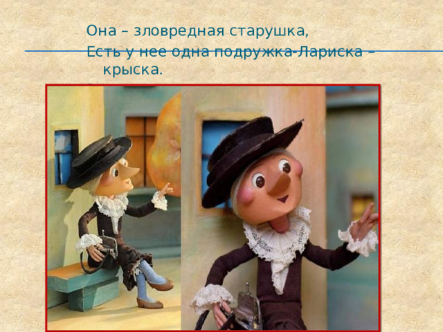 Она – зловредная старушка, Есть у нее одна подружка-Лариска –крыска. Знает всяк: зовут старушку ….. 