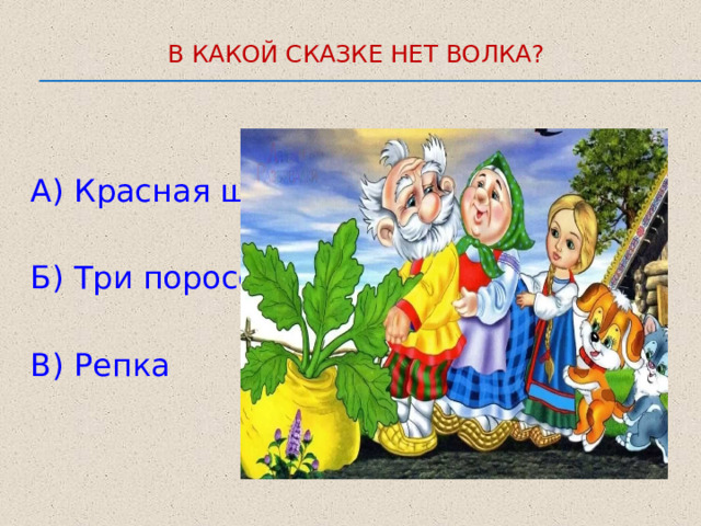 В какой сказке нет волка?   А) Красная шапочка Б) Три поросёнка В) Репка 