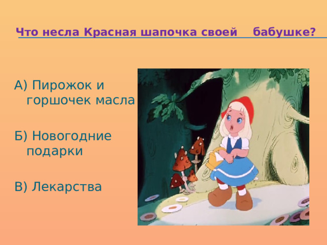 Что несла Красная шапочка своей бабушке? А) Пирожок и горшочек масла Б) Новогодние подарки В) Лекарства 