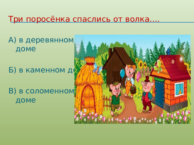 Три поросёнка спаслись от волка…. А) в деревянном доме Б) в каменном доме В) в соломенном доме 