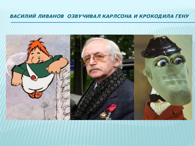 Василий Ливанов озвучивал Карлсона и крокодила Гену   