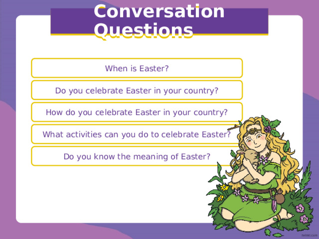Conversation Questions When is Easter? Do you celebrate Easter in your country? How do you celebrate Easter in your country? What activities can you do to celebrate Easter? Do you know the meaning of Easter? 