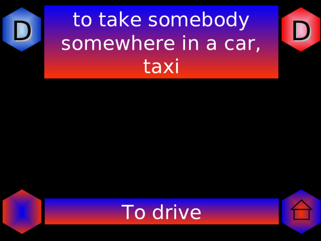 D D to take somebody somewhere in a car, taxi To drive 