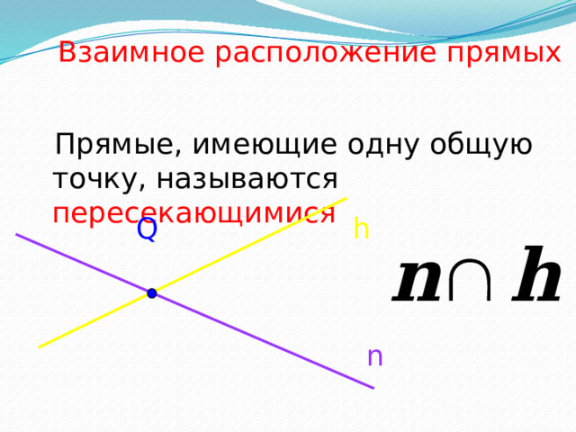 Взаимное расположение прямых  Прямые, имеющие одну общую точку, называются пересекающимися h Q n 