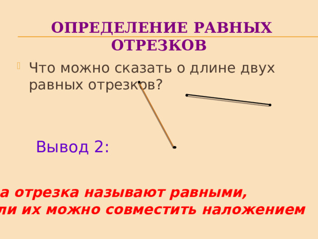 Определение равных отрезков Что можно сказать о длине двух равных отрезков? Вывод 2: Два отрезка называют равными, если их можно совместить наложением 