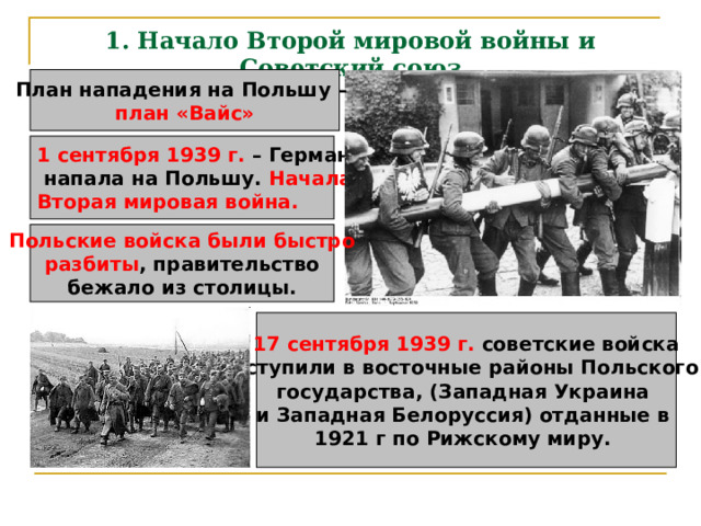 1.  Начало Второй мировой войны и Советский союз План нападения на Польшу – план «Вайс» 1 сентября 1939 г. Началась Вторая мировая война. Польские войска были быстро разбиты 17 сентября 1939 г. 