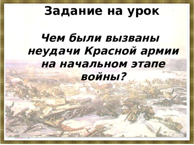 Задание на урок Чем были вызваны неудачи Красной армии на начальном этапе войны? 