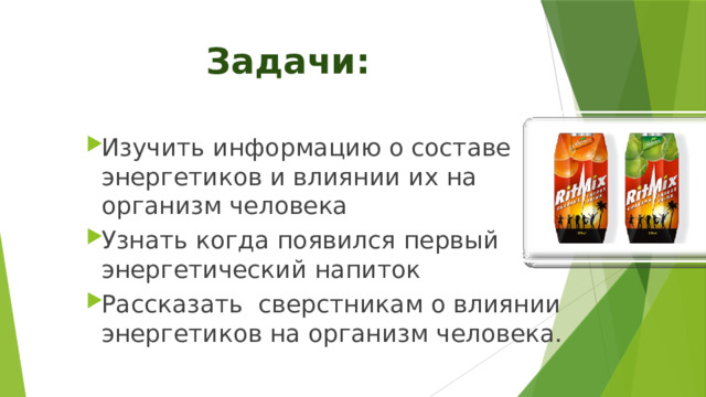 Задачи: Изучить информацию о составе энергетиков и влиянии их на организм человека Узнать когда появился первый энергетический напиток Рассказать сверстникам о влиянии энергетиков на организм человека. 