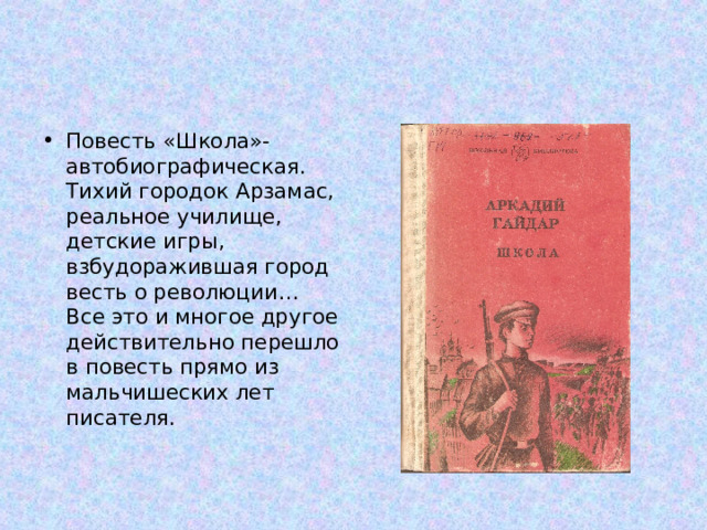 Повесть «Школа»- автобиографическая. Тихий городок Арзамас, реальное училище, детские игры, взбудоражившая город весть о революции… Все это и многое другое действительно перешло в повесть прямо из мальчишеских лет писателя. 