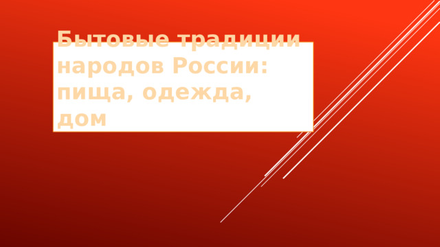 Бытовые традиции народов России: пища, одежда, дом 