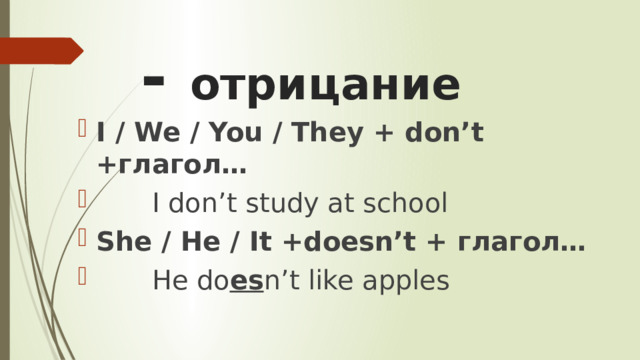 - отрицание I / We / You / They + don’t +глагол…  I don’t study at school She / He / It +doesn’t + глагол…  He do es n’t like apples 
