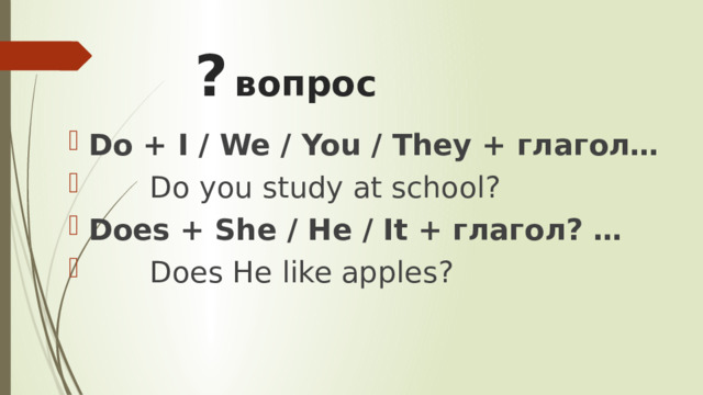  ?  вопрос Do + I / We / You / They + глагол…  Do you study at school? Does + She / He / It + глагол? …  Does He like apples? 