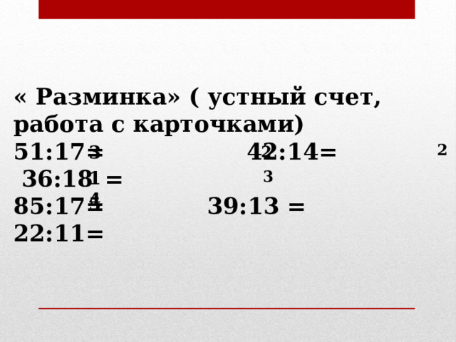« Разминка» ( устный счет, работа с карточками) 51:17= 42:14=  36:18  = 85:17=  39:13  = 22:11= 2 3 2 14 3 5 