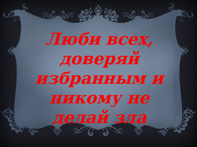 Люби всех, доверяй избранным и никому не делай зла 