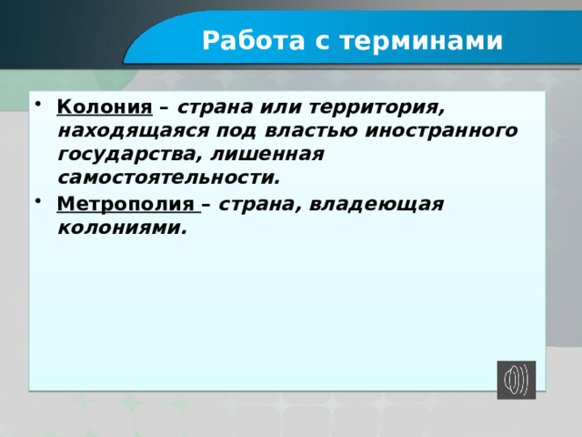 Работа с терминами Колония –  страна или территория, находящаяся под властью иностранного государства, лишенная самостоятельности. Метрополия –  страна, владеющая колониями. 