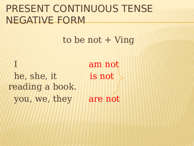 Present Continuous Tense  Negative form to be not + Ving  I am not  he, she, it is not reading a book.  you, we, they are not 