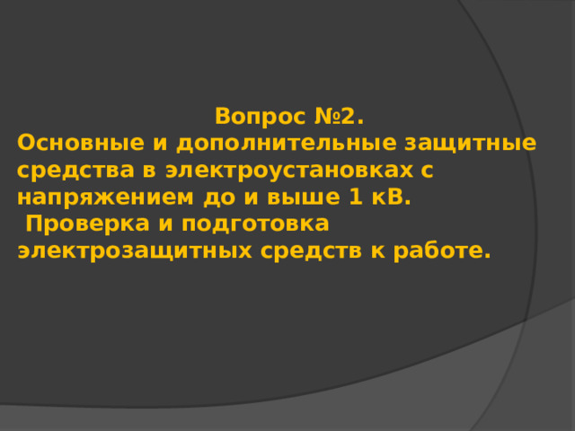 Вопрос №2. Основные и дополнительные защитные средства в электроустановках с напряжением до и выше 1 кВ.  Проверка и подготовка электрозащитных средств к работе. 