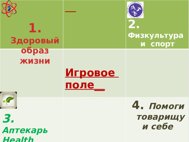           3. Аптекарь Health   4. Помоги товарищу    Игровое поле__  2. Физкультура и себе  и спорт   1. Здоровый образ жизни 