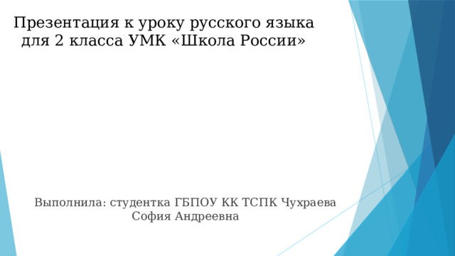 Презентация к уроку русского языка для 2 класса УМК «Школа России» Выполнила: студентка ГБПОУ КК ТСПК Чухраева София Андреевна 