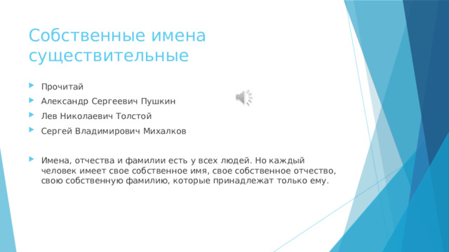 Собственные имена существительные Прочитай Александр Сергеевич Пушкин Лев Николаевич Толстой Сергей Владимирович Михалков Имена, отчества и фамилии есть у всех людей. Но каждый человек имеет свое собственное имя, свое собственное отчество, свою собственную фамилию, которые принадлежат только ему. 