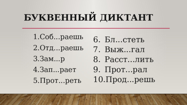 Буквенный диктант Соб...раешь Отд...раешь Зам...р Зап...рает Прот...реть Бл...стеть Выж...гал Расст...лить Прот...рал Прод...решь 