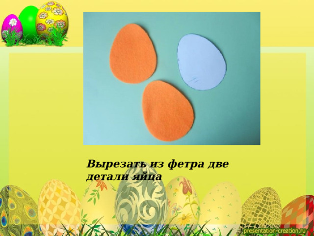 Вырезать  из фетра две детали яйца 