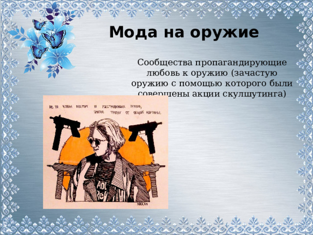 Мода на оружие Сообщества пропагандирующие любовь к оружию (зачастую оружию с помощью которого были совершены акции скулшутинга) 