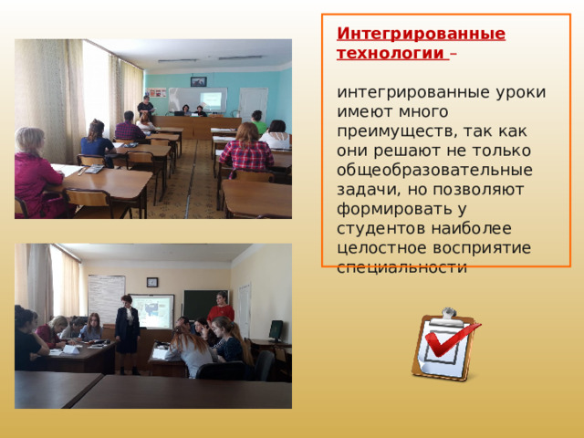   Интегрированные технологии  – интегрированные уроки имеют много преимуществ, так как они решают не только общеобразовательные задачи, но позволяют формировать у студентов наиболее целостное восприятие специальности 