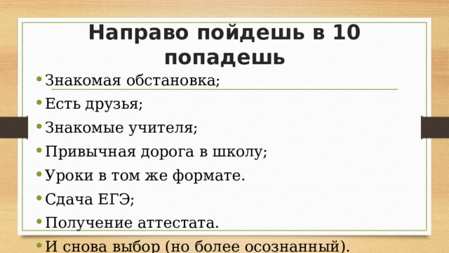 Направо пойдешь в 10 попадешь Знакомая обстановка; Есть друзья; Знакомые учителя; Привычная дорога в школу; Уроки в том же формате. Сдача ЕГЭ; Получение аттестата. И снова выбор (но более осознанный). 