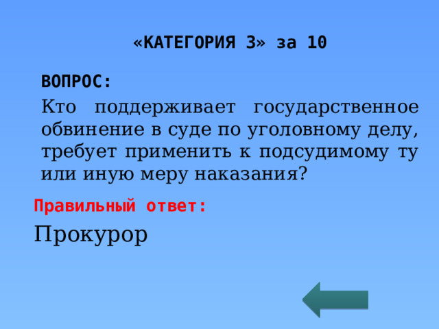 «КАТЕГОРИЯ 3» за 10 ВОПРОС: Кто поддерживает государственное обвинение в суде по уголовному делу, требует применить к подсудимому ту или иную меру наказания? Правильный ответ: Прокурор 