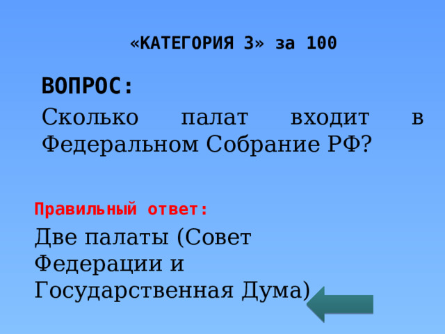 «КАТЕГОРИЯ 3» за 100 ВОПРОС: Сколько палат входит в Федеральном Собрание РФ? Правильный ответ: Две палаты (Совет Федерации и Государственная Дума) 