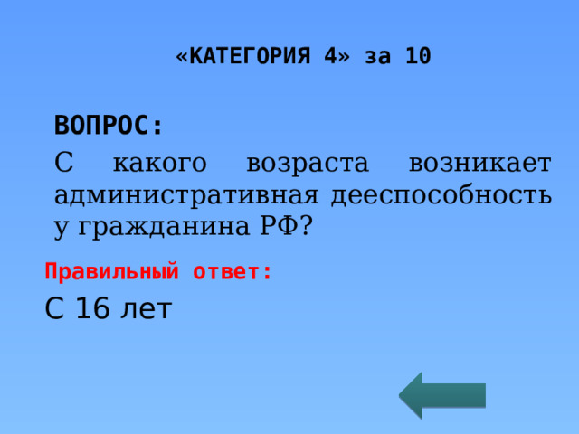 «КАТЕГОРИЯ 4» за 10 ВОПРОС: C какого возраста возникает административная дееспособность у гражданина РФ? Правильный ответ: С 16 лет 