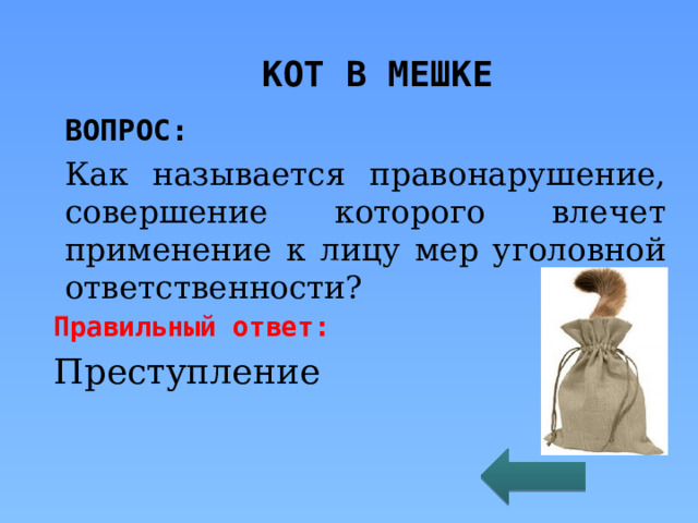 КОТ В МЕШКЕ ВОПРОС: Как называется правонарушение, совершение которого влечет применение к лицу мер уголовной ответственности? Правильный ответ: Преступление 