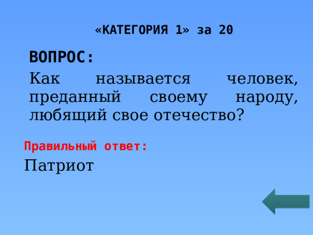 «КАТЕГОРИЯ 1» за 20 ВОПРОС: Как называется человек, преданный своему народу, любящий свое отечество? Правильный ответ: Патриот 