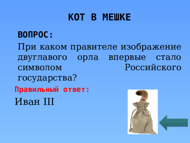 КОТ В МЕШКЕ ВОПРОС: При каком правителе изображение двуглавого орла впервые стало символом Российского государства? Правильный ответ: Иван III 