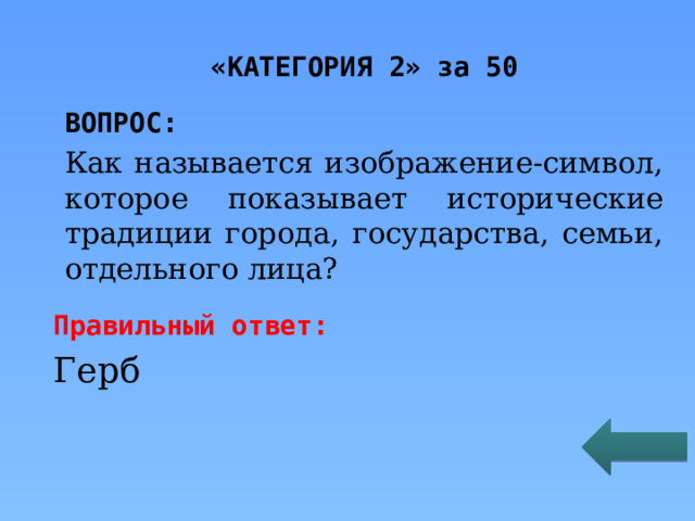 «КАТЕГОРИЯ 2» за 50 ВОПРОС: Как называется изображение-символ, которое показывает исторические традиции города, государства, семьи, отдельного лица? Правильный ответ: Герб 