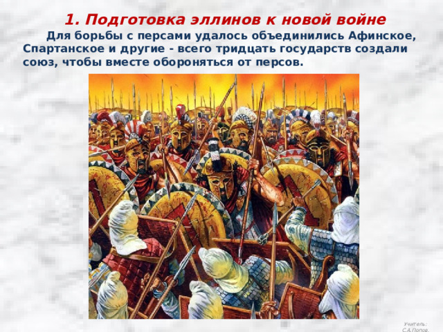 1. Подготовка эллинов к новой войне  Для борьбы с персами удалось объединились Афинское, Спартанское и другие - всего тридцать государств создали союз, чтобы вместе обороняться от персов. Учитель: С.А.Попов. 