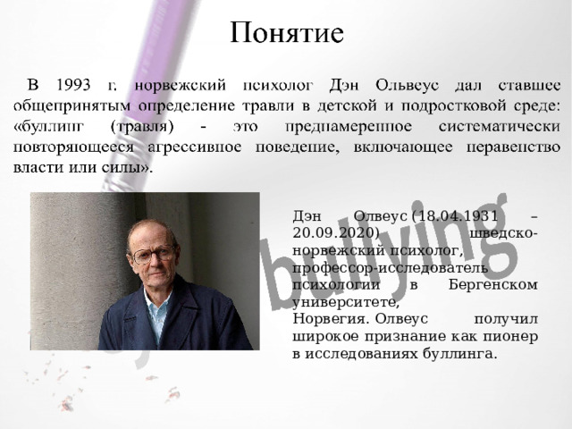 Дэн Олвеус (18.04.1931 – 20.09.2020) шведско-норвежский психолог, профессор-исследователь психологии в Бергенском университете, Норвегия. Олвеус получил широкое признание как пионер в исследованиях буллинга. 