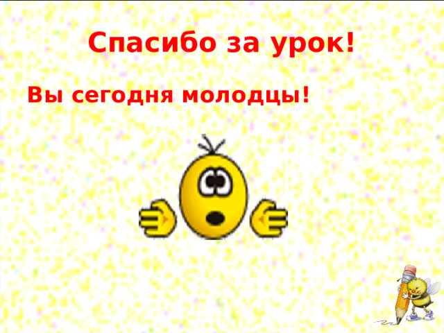 Спасибо за урок! Вы сегодня молодцы!  