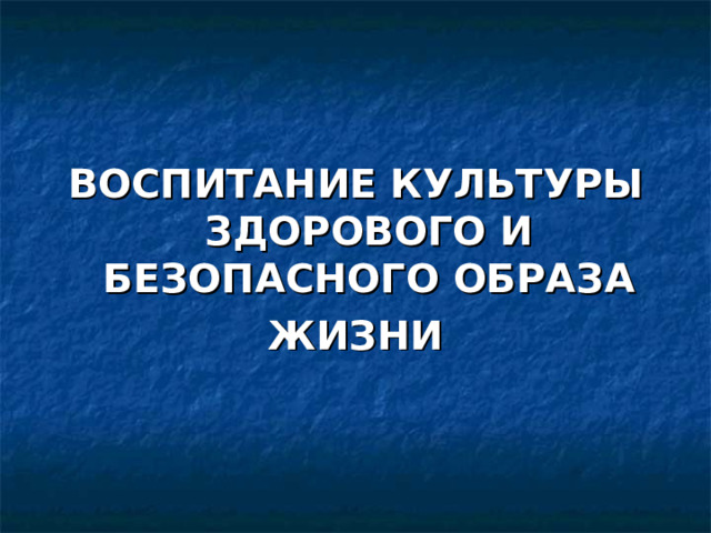ВОСПИТАНИЕ КУЛЬТУРЫ ЗДОРОВОГО И БЕЗОПАСНОГО ОБРАЗА ЖИЗНИ 
